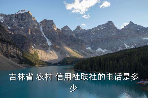 吉林省 農(nóng)村 信用社聯(lián)社的電話是多少