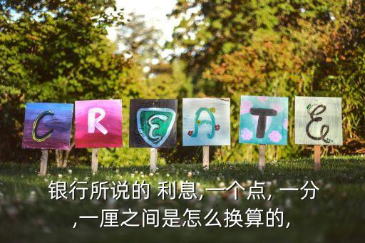  銀行所說的 利息,一個(gè)點(diǎn), 一分,一厘之間是怎么換算的,