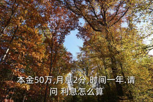 本金50萬(wàn),月息2分,時(shí)間一年.請(qǐng)問 利息怎么算
