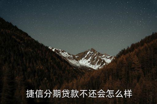  捷信分期貸款不還會(huì)怎么樣