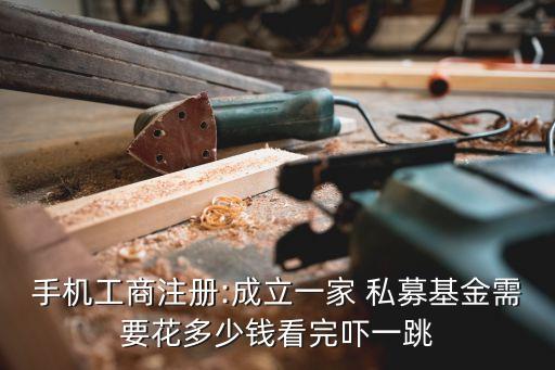手機(jī)工商注冊(cè):成立一家 私募基金需要花多少錢(qián)看完嚇一跳