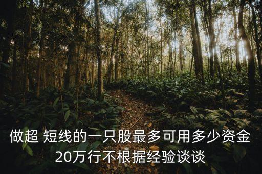 做超 短線的一只股最多可用多少資金20萬行不根據(jù)經(jīng)驗談談