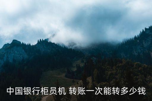 中國(guó)銀行柜員機(jī) 轉(zhuǎn)賬一次能轉(zhuǎn)多少錢