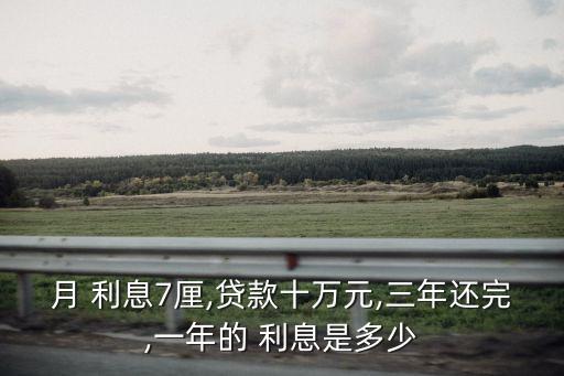 月 利息7厘,貸款十萬元,三年還完,一年的 利息是多少