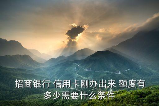  招商銀行 信用卡剛辦出來 額度有多少需要什么條件
