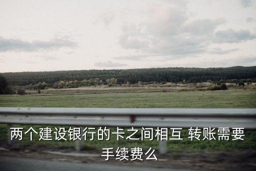 兩個(gè)建設(shè)銀行的卡之間相互 轉(zhuǎn)賬需要 手續(xù)費(fèi)么