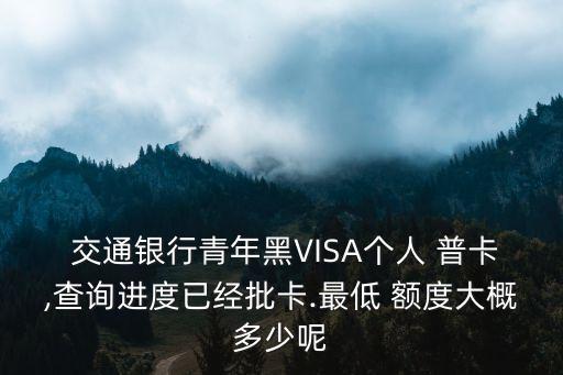  交通銀行青年黑VISA個人 普卡,查詢進度已經(jīng)批卡.最低 額度大概多少呢