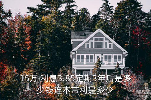 15萬(wàn) 利息3.85定期3年后是多少錢(qián)連本帶利是多少