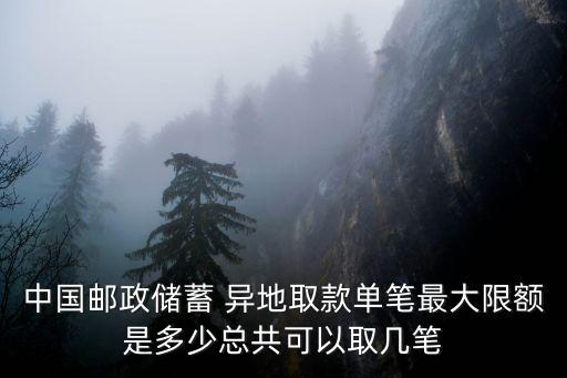 中國郵政儲蓄 異地取款單筆最大限額是多少總共可以取幾筆
