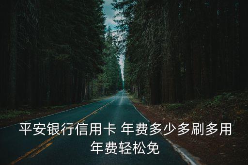  平安銀行信用卡 年費(fèi)多少多刷多用 年費(fèi)輕松免
