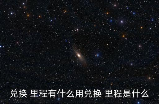 兌換 里程有什么用兌換 里程是什么