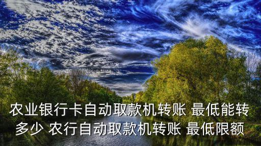 農(nóng)業(yè)銀行卡自動取款機轉(zhuǎn)賬 最低能轉(zhuǎn)多少 農(nóng)行自動取款機轉(zhuǎn)賬 最低限額