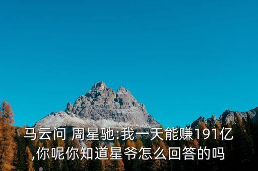 馬云問 周星馳:我一天能賺191億,你呢你知道星爺怎么回答的嗎