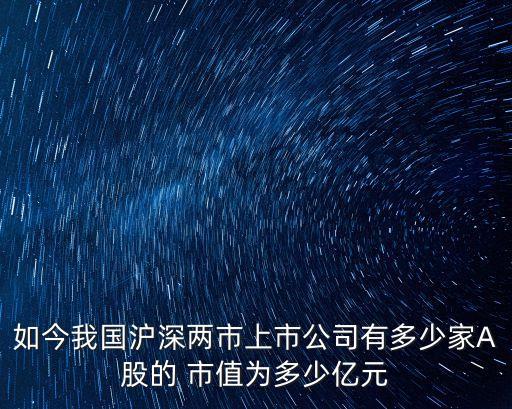 如今我國(guó)滬深兩市上市公司有多少家A股的 市值為多少億元