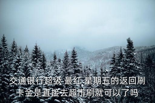 交通銀行超級 最紅 星期五的返回刷卡金是直接去超市刷就可以了嗎