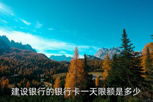 建設(shè)銀行的銀行卡一天限額是多少