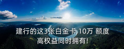  建行的這3張白金卡,10萬 額度 高權(quán)益同時擁有!