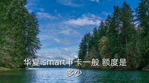華夏smart信用卡的額度是多少