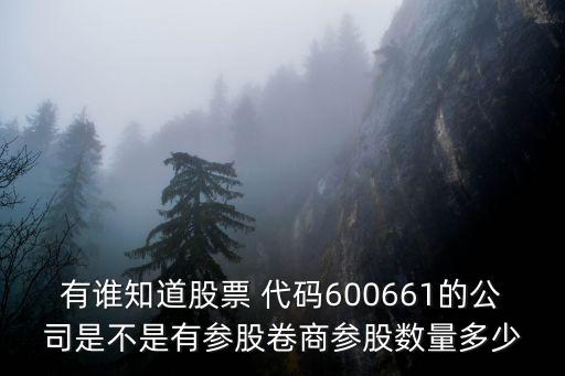 有誰知道股票 代碼600661的公司是不是有參股卷商參股數(shù)量多少