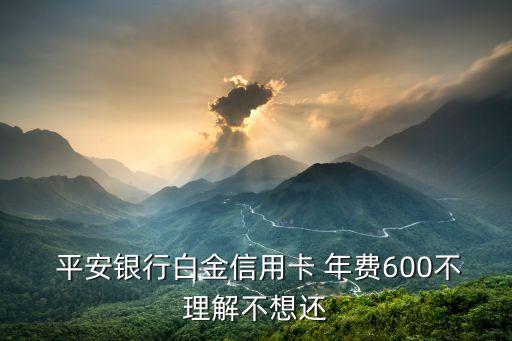  平安銀行白金信用卡 年費(fèi)600不理解不想還