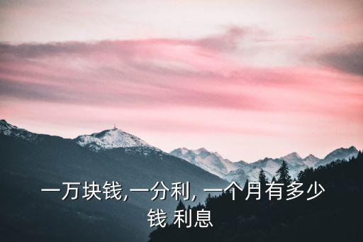 一萬一個月100利息多少錢,一萬塊錢一個月100塊的利息高嗎
