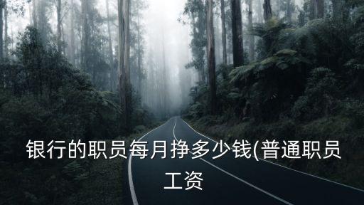 銀行工資一個月有多少錢啊,銀行經(jīng)理一個月工資多少