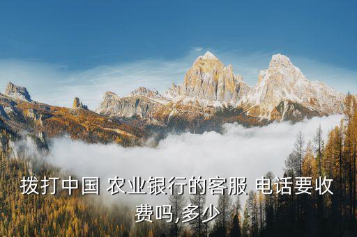 撥打中國 農(nóng)業(yè)銀行的客服 電話要收費(fèi)嗎,多少