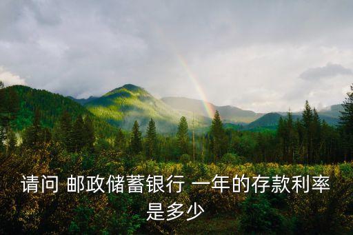 請(qǐng)問 郵政儲(chǔ)蓄銀行 一年的存款利率是多少