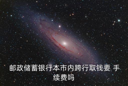 郵政外地卡取錢手續(xù)費(fèi)是多少