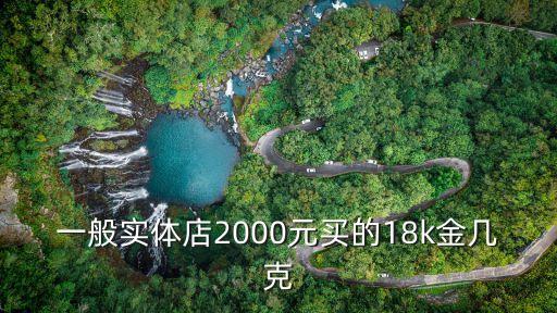 一般實(shí)體店2000元買的18k金幾克
