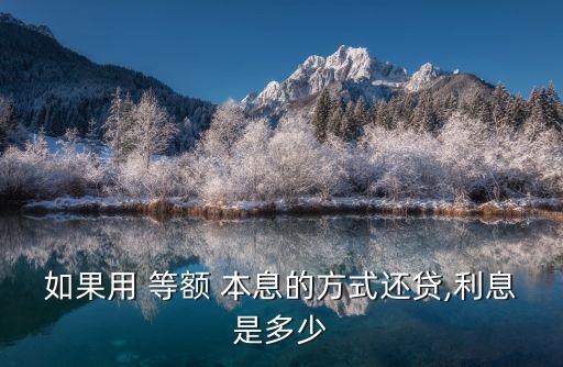 如果用 等額 本息的方式還貸,利息是多少