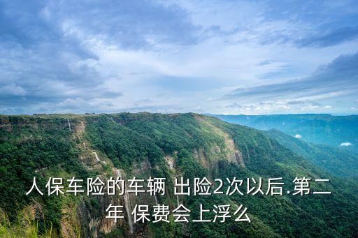 人保車險(xiǎn)的車輛 出險(xiǎn)2次以后.第二年 保費(fèi)會(huì)上浮么