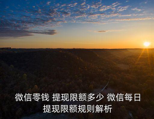  微信零錢 提現(xiàn)限額多少 微信每日 提現(xiàn)限額規(guī)則解析