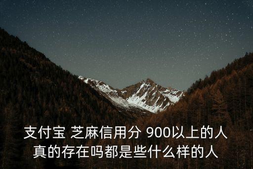 支付寶 芝麻信用分 900以上的人真的存在嗎都是些什么樣的人