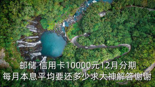 郵儲 信用卡10000元12月分期每月本息平均要還多少求大神解答謝謝