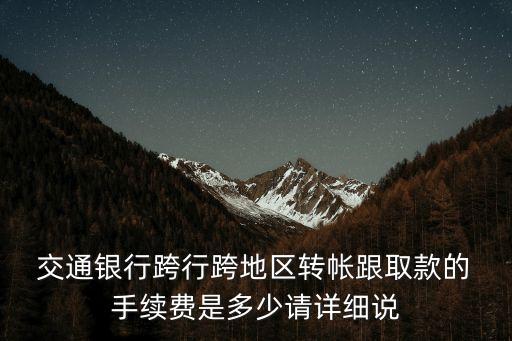  交通銀行跨行跨地區(qū)轉(zhuǎn)帳跟取款的 手續(xù)費是多少請詳細說