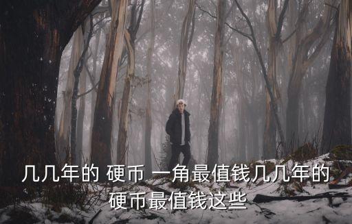 幾幾年的 硬幣 一角最值錢幾幾年的 硬幣最值錢這些