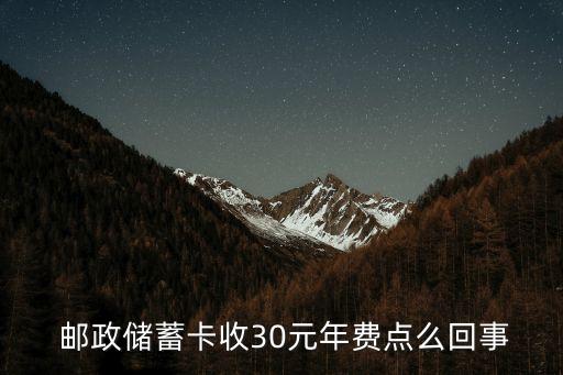  郵政儲(chǔ)蓄卡收30元年費(fèi)點(diǎn)么回事