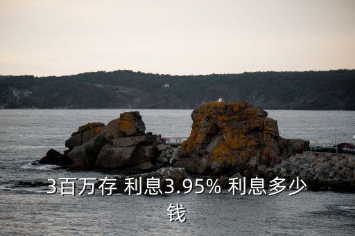 建行存300萬利息多少錢,建行300萬定期利息
