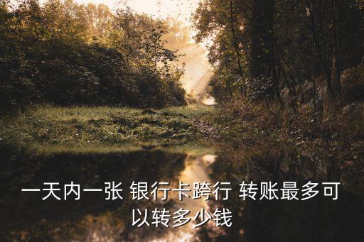 一天內(nèi)一張 銀行卡跨行 轉(zhuǎn)賬最多可以轉(zhuǎn)多少錢