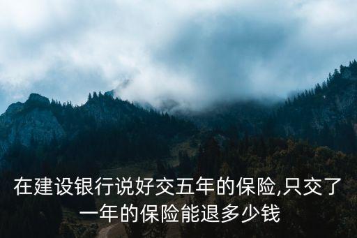 在建設(shè)銀行說好交五年的保險(xiǎn),只交了 一年的保險(xiǎn)能退多少錢
