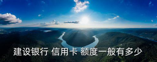 建設(shè)銀行 信用卡 額度一般有多少