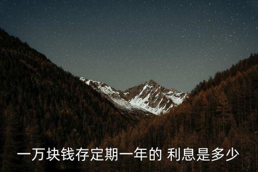 一萬塊錢存定期一年的 利息是多少