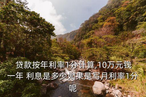  貸款按年利率1分計(jì)算,10萬(wàn)元錢(qián)一年 利息是多少如果是寫(xiě)月利率1分呢