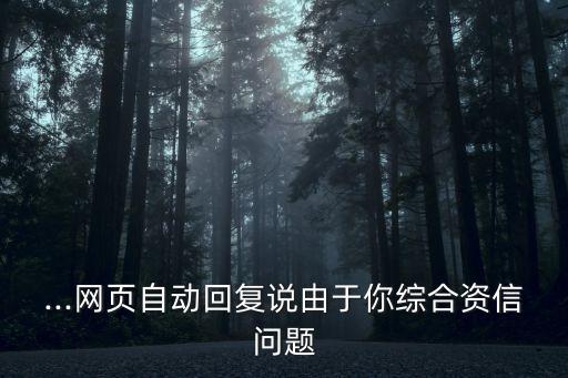 ...網(wǎng)頁自動回復(fù)說由于你綜合資信問題