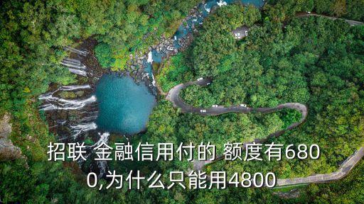  招聯(lián) 金融信用付的 額度有6800,為什么只能用4800
