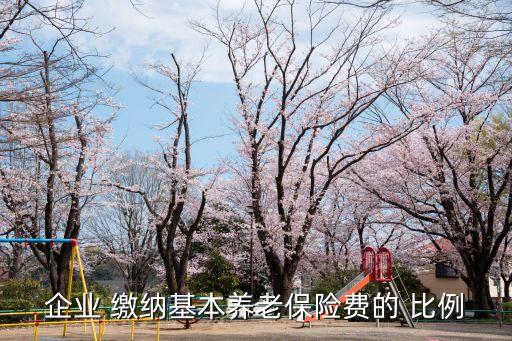 企業(yè) 繳納基本養(yǎng)老保險(xiǎn)費(fèi)的 比例