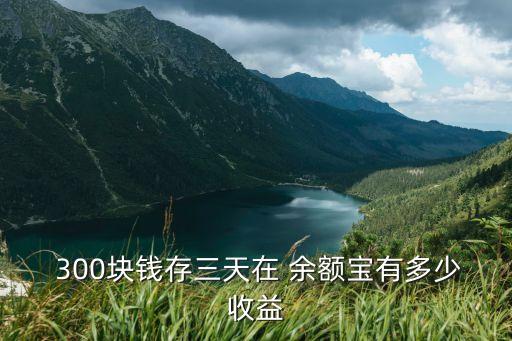轉(zhuǎn)了300進(jìn)余額寶利息多少