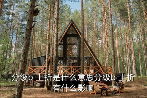 分級b 上折是什么意思分級b 上折有什么影響