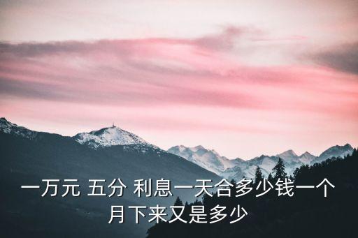 一萬元 五分 利息一天合多少錢一個月下來又是多少